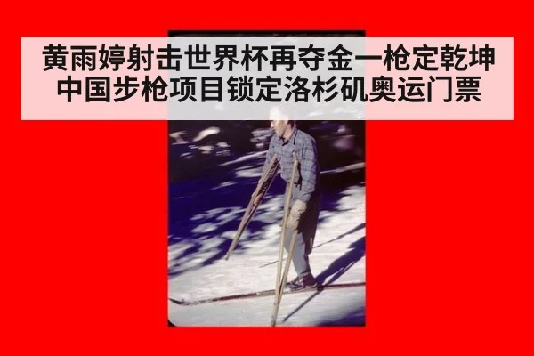 黄雨婷射击世界杯再夺金一枪定乾坤中国步枪项目锁定洛杉矶奥运门票